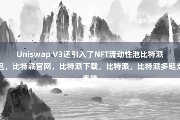 Uniswap V3还引入了NFT流动性池比特派钱包，比特派官网，比特派下载，比特派，比特派多链支持