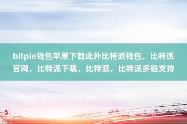 bitpie钱包苹果下载此外比特派钱包，比特派官网，比特派下载，比特派，比特派多链支持