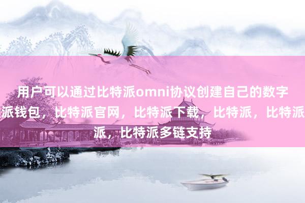 用户可以通过比特派omni协议创建自己的数字资产比特派钱包，比特派官网，比特派下载，比特派，比特派多链支持