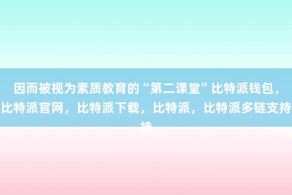 因而被视为素质教育的“第二课堂”比特派钱包，比特派官网，比特派下载，比特派，比特派多链支持