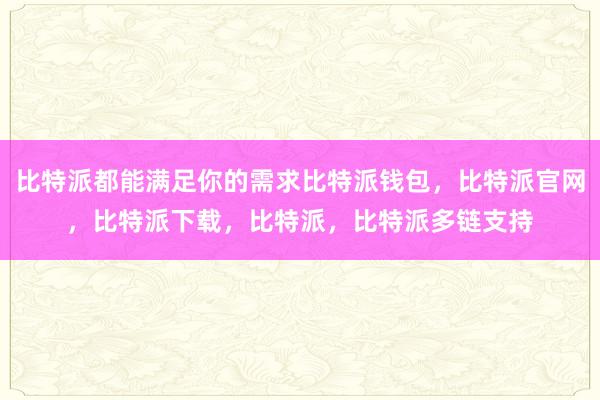 比特派都能满足你的需求比特派钱包，比特派官网，比特派下载，比特派，比特派多链支持