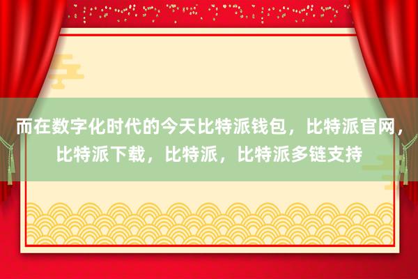 而在数字化时代的今天比特派钱包，比特派官网，比特派下载，比特派，比特派多链支持