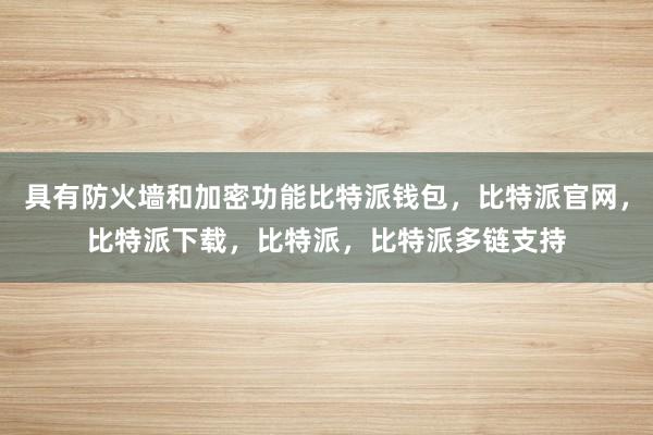 具有防火墙和加密功能比特派钱包，比特派官网，比特派下载，比特派，比特派多链支持