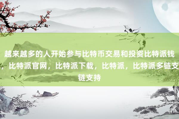 越来越多的人开始参与比特币交易和投资比特派钱包，比特派官网，比特派下载，比特派，比特派多链支持