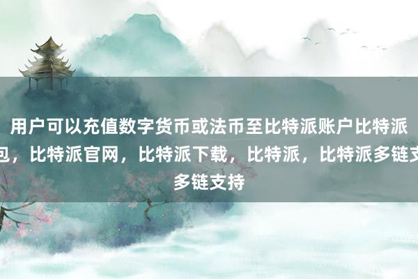 用户可以充值数字货币或法币至比特派账户比特派钱包，比特派官网，比特派下载，比特派，比特派多链支持