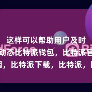 这样可以帮助用户及时了解市场动态比特派钱包，比特派官网，比特派下载，比特派，比特派多链支持