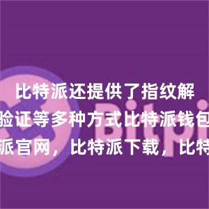 比特派还提供了指纹解锁和短信验证等多种方式比特派钱包，比特派官网，比特派下载，比特派，比特派多链支持