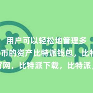 用户可以轻松地管理多种数字货币的资产比特派钱包，比特派官网，比特派下载，比特派，比特派多链支持