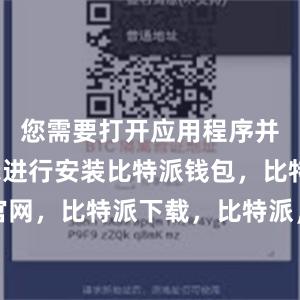 您需要打开应用程序并按照提示进行安装比特派钱包，比特派官网，比特派下载，比特派，比特派多链支持