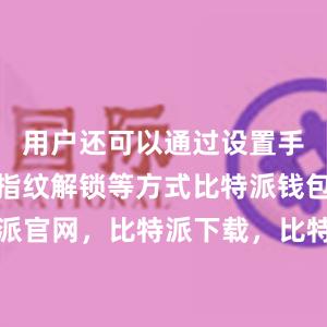 用户还可以通过设置手势密码、指纹解锁等方式比特派钱包，比特派官网，比特派下载，比特派，比特派多链支持