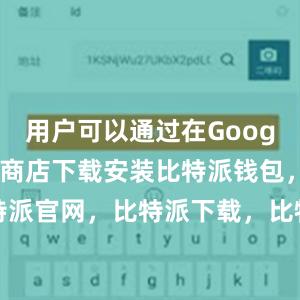 用户可以通过在Google Play商店下载安装比特派钱包，比特派官网，比特派下载，比特派，比特派多链支持