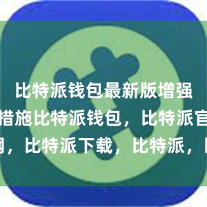 比特派钱包最新版增强了安全性措施比特派钱包，比特派官网，比特派下载，比特派，比特派多链支持