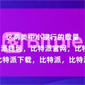 这两类中小银行的数量最多比特派钱包，比特派官网，比特派下载，比特派，比特派多链支持