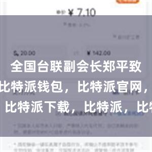 全国台联副会长郑平致辞时表示比特派钱包，比特派官网，比特派下载，比特派，比特派多链支持