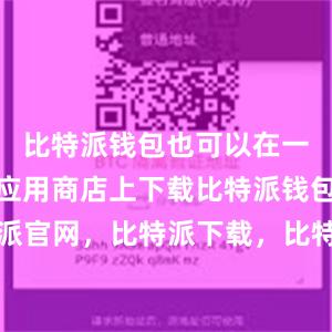 比特派钱包也可以在一些知名的应用商店上下载比特派钱包，比特派官网，比特派下载，比特派，比特派多链支持