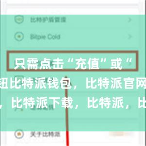 只需点击“充值”或“提现”按钮比特派钱包，比特派官网，比特派下载，比特派，比特派多链支持