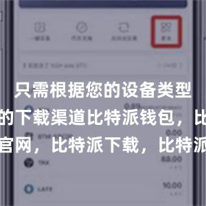 只需根据您的设备类型选择正确的下载渠道比特派钱包，比特派官网，比特派下载，比特派，比特派多链支持