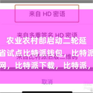 农业农村部启动二轮延包三个整省试点比特派钱包，比特派官网，比特派下载，比特派，比特派多链支持