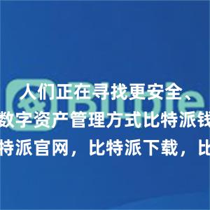 人们正在寻找更安全、更高效的数字资产管理方式比特派钱包，比特派官网，比特派下载，比特派，比特派多链支持