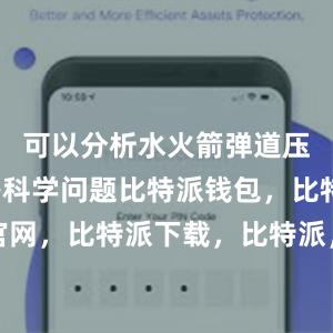 可以分析水火箭弹道压力角度等科学问题比特派钱包，比特派官网，比特派下载，比特派，比特派多链支持