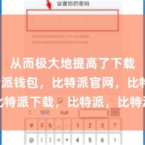 从而极大地提高了下载速度比特派钱包，比特派官网，比特派下载，比特派，比特派多链支持