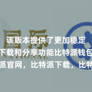 该版本提供了更加稳定和高效的下载和分享功能比特派钱包，比特派官网，比特派下载，比特派，比特派多链支持